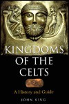 Kingdoms of the Celts: A History and a Guide - John King