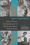 Grit-Tempered: Early Women Archaeologists in the Southeastern United States - Nancy Marie White, Rochelle A. Marrinan