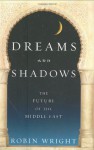 Dreams and Shadows: The Future of the Middle East - Robin Wright