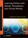 Learning Online with Games, Simulations, and Virtual Worlds: Strategies for Online Instruction - Clark Aldrich