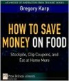 How to Save Money on Food: Stockpile, Clip Coupons, and Eat at Home More - Gregory Karp