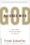 Patience With God: Faith for People Who Don't Like Religion (or Atheism) - Frank Schaeffer