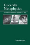 Guerrilla Metaphysics: Phenomenology and the Carpentry of Things - Graham Harman