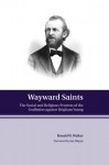 Wayward Saints: The Social and Religious Protests of the Godbeites against Brigham Young - Ronald W. Walker, Jan Shipps