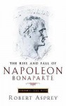 The Rise And Fall Of Napoleon Bonaparte Vol. 1 - The Rise - Robert B. Asprey