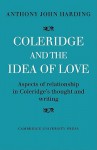 Coleridge and the Idea of Love: Aspects of Relationship in Coleridge's Thought and Writing - Anthony John Harding