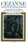 Cezanne and the End of Impressionism: A Study of the Theory, Technique, and Critical Evaluation of Modern Art - Richard Shiff