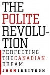 The Polite Revolution: Perfecting the Canadian Dream - John Ibbitson