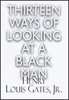 Thirteen Ways of Looking at a Black Man - Henry Louis Gates Jr.