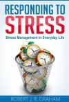 Responding to Stress: Stress Management in Everyday Life - Robert Graham