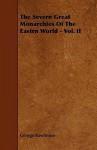 The Severn Great Monarchies of the Eastrn World - Vol. II - George Rawlinson