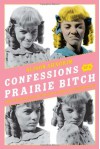 Confessions of a Prairie Bitch: How I Survived Nellie Oleson and Learned to Love Being Hated - Alison Arngrim