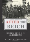 After the Reich: The Brutal History of the Allied Occupation - Giles MacDonogh