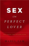 Sex and the Perfect Lover: Tao, Tantra, and the Kama Sutra - Mabel Iam