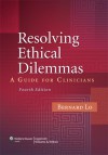 Resolving Ethical Dilemmas: A Guide for Clinicians - Bernard Lo, Lo