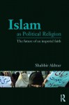 Islam as Political Religion: The Future of an Imperial Faith - Shabbir Akhtar