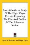 Lost Atlantis: A Study of the Edgar Cayce Records Regarding the Rise and Decline of the Atlantean Nation - Lytle W. Robinson, Edgar Cayce