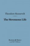 The Strenuous Life Essays and Addresses (Barnes & Noble Digital Library) - Theodore Roosevelt