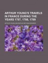 Arthur Young's Travels in France During the Years 1787, 1788, 1789 - Arthur Young