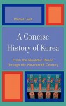 A Concise History of Korea: From the Neolithic Period Through the Nineteenth Century - Michael J. Seth