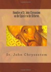 Homilies of St. John Chrysostom on the Epistle to the Hebrews - John Chrysostom, Frederic Gardiner, Paul A. Böer Sr.