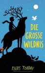 Die Große Wildnis - Piers Torday, Petra Koob-Pawis