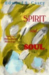 Spirit and Soul: Essays in Philosophical Psychology - Edward S. Casey