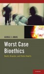 Worst Case Bioethics: Death, Disaster, and Public Health - George J. Annas