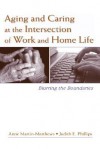 Aging And Caring At The Intersection Of Work And Home Life: Blurring The Boundaries - Anne Martin-matthews, Judith E. Phillips, Anne Martin Matthews