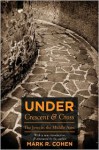 Under Crescent and Cross: The Jews in the Middle Ages - Mark R. Cohen