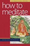 How to Meditate: A Practical Guide - Kathleen McDonald, Robina Courtin