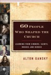 60 People Who Shaped the Church: Learning from Sinners, Saints, Rogues, and Heroes - Alton Gansky