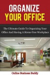 Organize your Office: The Ultimate Guide to Organizing your Office and having a Stress-free workplace! (time management, organization) - Online Business Buddy