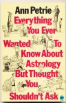 Everything You Ever Wanted To Know About Astrology But Thought You Shouldn't Ask - Ann Petrie