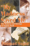 My Madness Saved Me: The Madness and Marriage of Virginia Woolf - Thomas Stephen Szasz