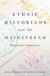 Ethnic Historians and the Mainstream: Shaping America's Immigration Story - Alan M. Kraut, David A. Gerber, Virginia Yans, Deborah Dash Moore, John Bodnar, Barbara M. Posadas, Dominic A. Pacyga, Timothy J. Meagher, Judy Yung, Eileen H. Tamura, Marxeda Cristina Garcia, Violet M. Showers Johnson, Theresa Alfaro-Velcamp