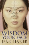 The Wisdom of Your Face: Change Your Life with Chinese Face Reading! - Jean Haner