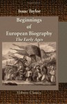 Beginnings of European Biography. The Early Ages: From the Decline of the Roman Empire, to the Reign of Charlemagne - Isaac Taylor