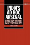 India's Ad Hoc Arsenal: Direction or Drift in Defence Policy? - Chris Smith