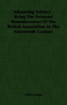 Advancing Science - Being the Personal Reminiscences of the British Association in the Nineteenth Century - Oliver Lodge