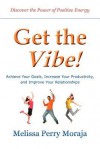 Get the Vibe - Achieve Your Goals, Increase Your Productivity, and Improve Your Relationships - Melissa Perry Moraja