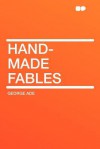 Hand-Made Fables - George Ade