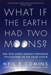 What If the Earth Had Two Moons?: And Nine Other Thought-Provoking Speculations on the Solar System - Neil F. Comins