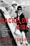 Bachelor Girl: The Secret History of Single Women in the Twentieth Century - Betsy Israel