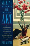 Making Room for Making Art: A Thoughtful and Practical Guide to Bringing the Pleasure of Artistic Expression Back into Your Life - Sally Warner