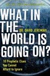 What In the World Is Going On?: 10 Prophetic Clues You Cannot Afford to Ignore - David Jeremiah