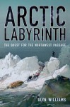 Arctic Labyrinth: The Quest for the Northwest Passage - Glyn Williams