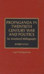 Propaganda in Twentieth Century War and Politics: An Annotated Bibliography - Robert Cole