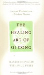 The Healing Art of Qi Gong: Ancient Wisdom from a Modern Master - Hong Liu, Paul Perry