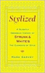 Stylized: A Slightly Obsessive History of Strunk & White's The Elements of Style - Mark Garvey